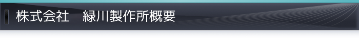 株式会社　緑川製作所概要